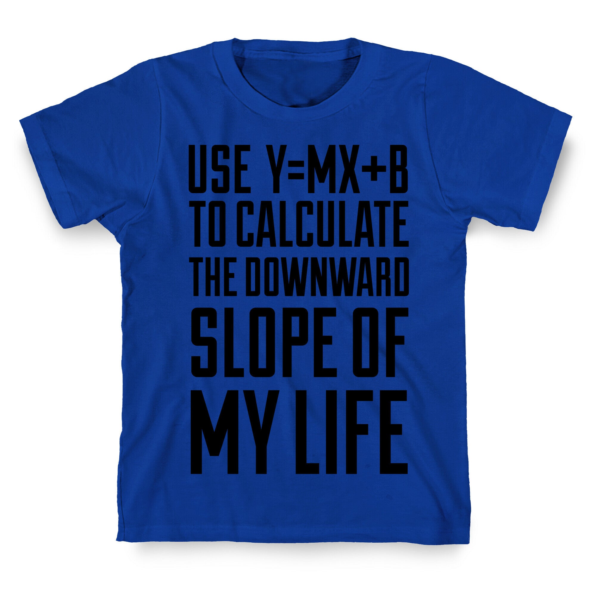 Use Y=MX+B To Calculate The Downward Slope Of My Life T-Shirt